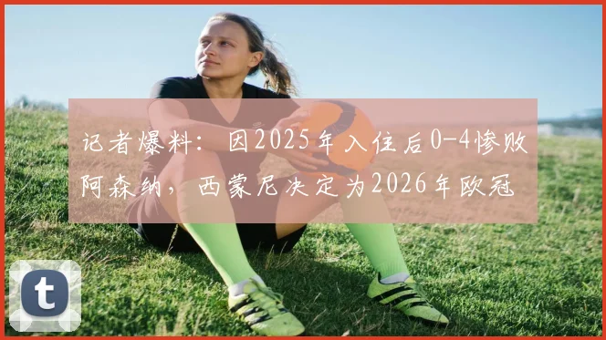记者爆料：因2025年入住后0-4惨败阿森纳，西蒙尼决定为2026年欧冠客战更换下榻酒店