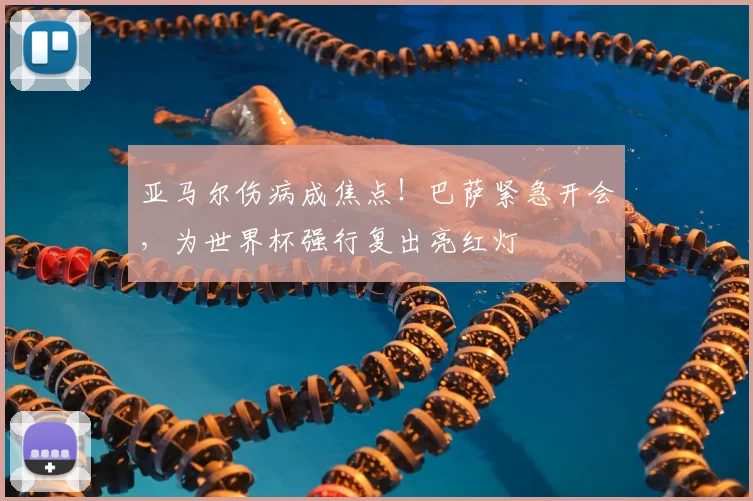 亚马尔伤病成焦点!巴萨紧急开会,为世界杯强行复出亮红灯