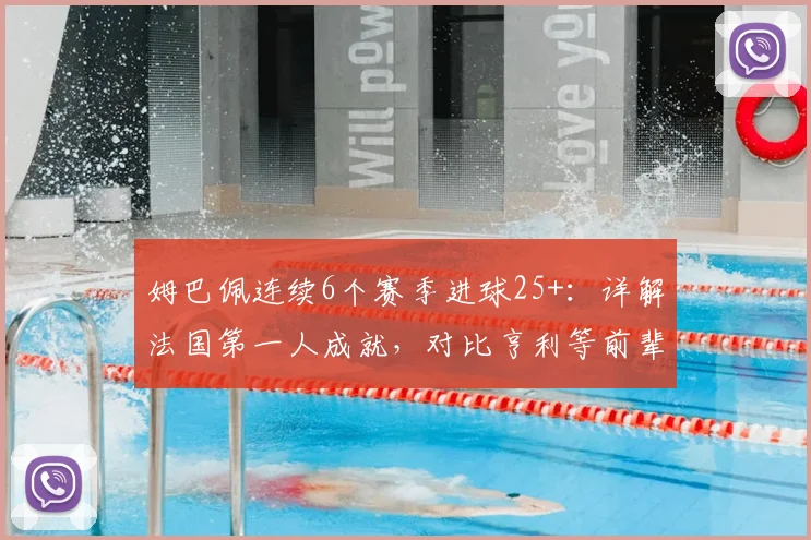 姆巴佩连续6个赛季进球25+：详解法国第一人成就，对比亨利等前辈看数据含金量及未来纪录挑战