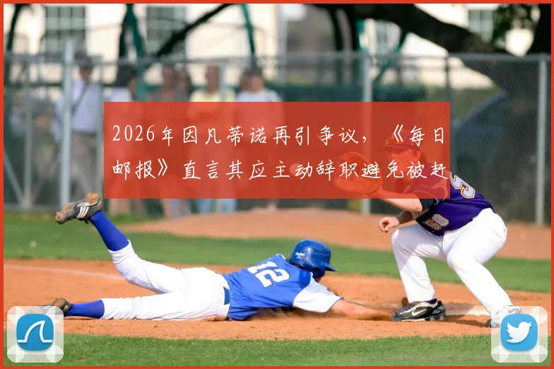 2026年因凡蒂诺再引争议，《每日邮报》直言其应主动辞职避免被赶下台