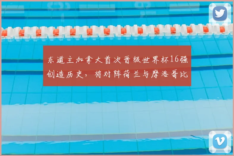 东道主加拿大首次晋级世界杯16强创造历史,将对阵荷兰与摩洛哥比赛的胜者,附2026世界杯完整赛程指南