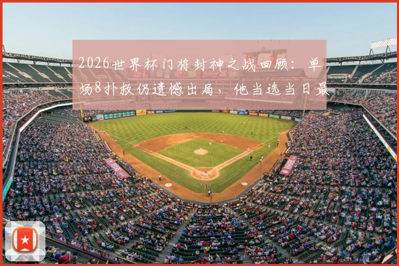 2026世界杯门将封神之战回顾：单场8扑救仍遗憾出局，他当选当日最佳球员