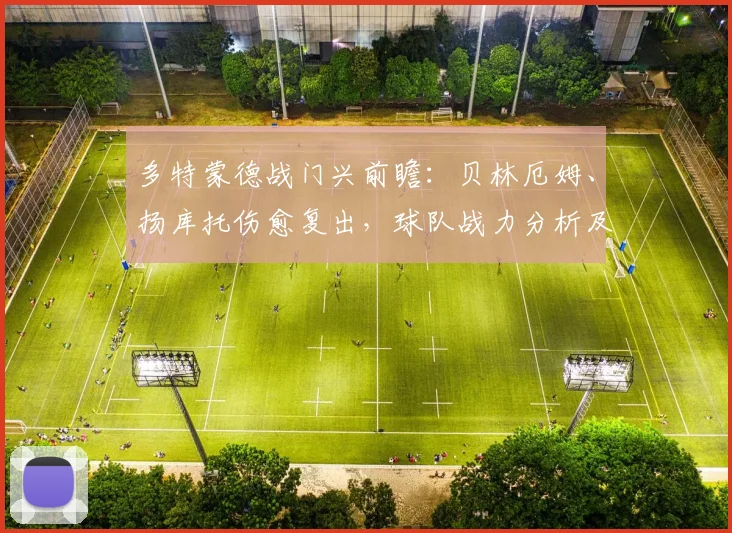 多特蒙德战门兴前瞻:贝林厄姆、扬库托伤愈复出,球队战力分析及首发预测