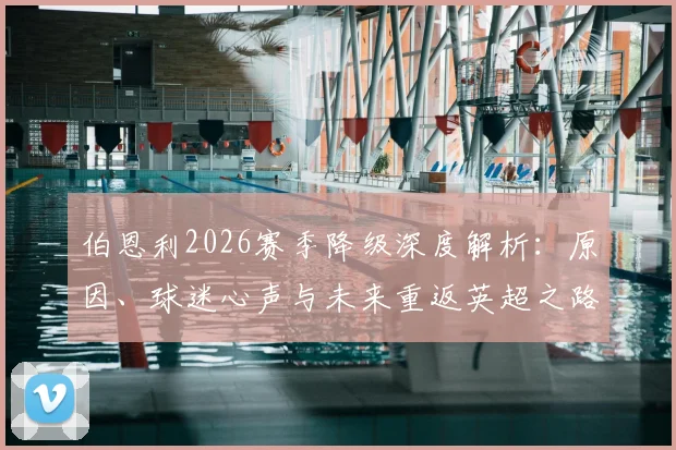 伯恩利2026赛季降级深度解析：原因、球迷心声与未来重返英超之路