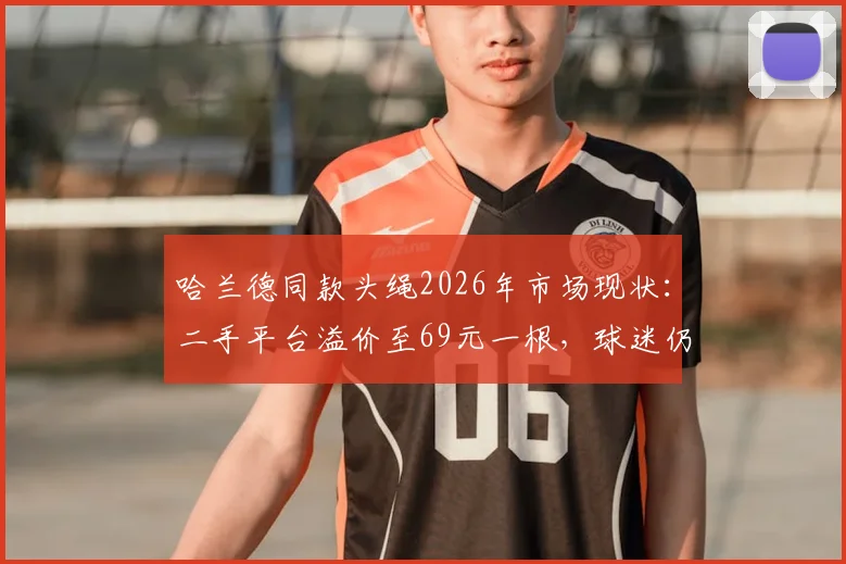 哈兰德同款头绳2026年市场现状:二手平台溢价至69元一根,球迷仍在加价收购,购买渠道与辨别指南