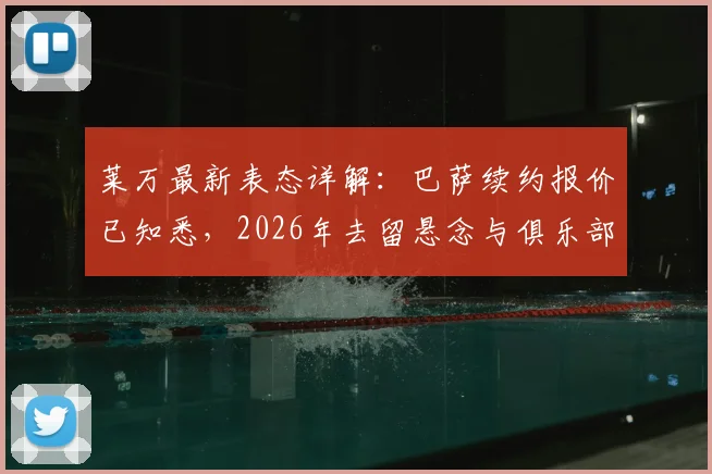 莱万最新表态详解:巴萨续约报价已知悉,2026年去留悬念与俱乐部锋线计划前瞻