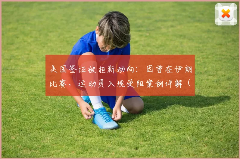 美国签证被拒新动向:因曾在伊朗比赛,运动员入境受阻案例详解(附2026版应对建议)