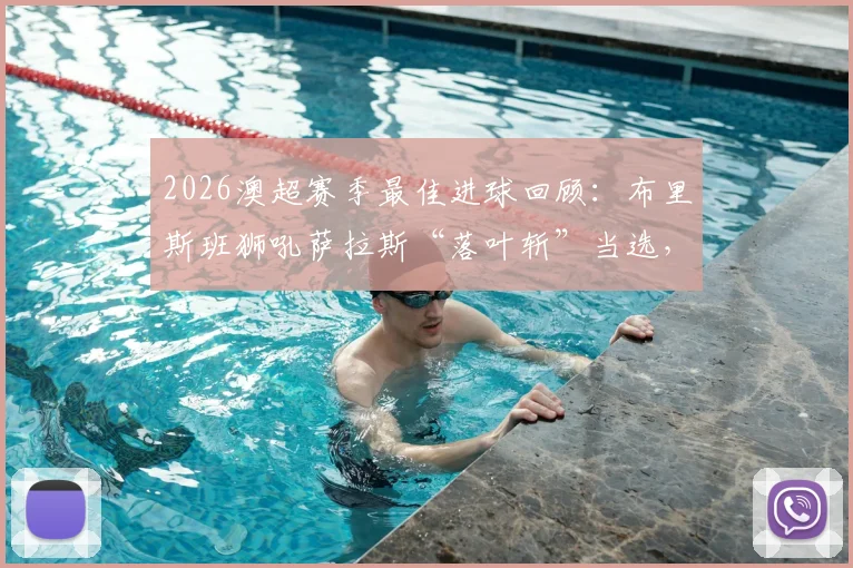 2026澳超赛季最佳进球回顾：布里斯班狮吼萨拉斯“落叶斩”当选，附世界波慢镜分解与球迷投票详情