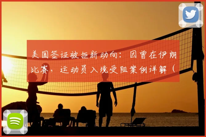 美国签证被拒新动向：因曾在伊朗比赛，运动员入境受阻案例详解（附2026版应对建议）