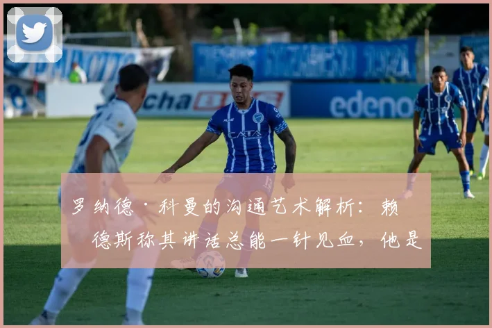 罗纳德·科曼的沟通艺术解析:赖因德斯称其讲话总能一针见血,他是如何做到的