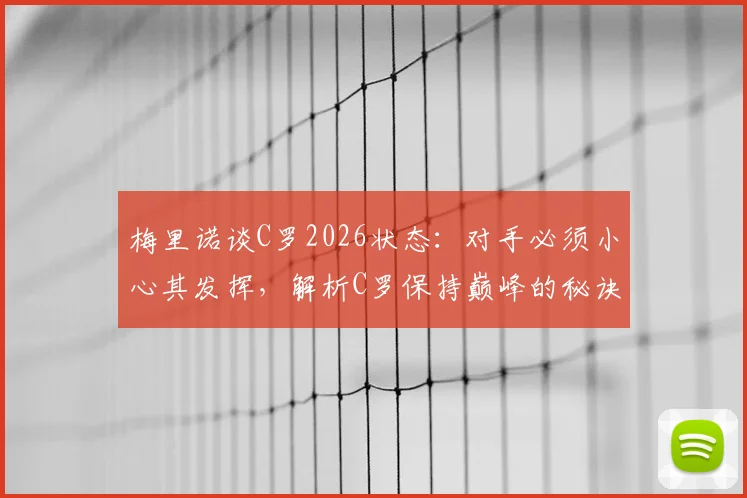 梅里诺谈C罗2026状态:对手必须小心其发挥,解析C罗保持巅峰的秘诀与防守策略