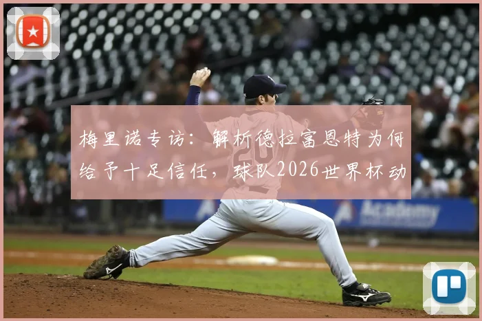梅里诺专访：解析德拉富恩特为何给予十足信任，球队2026世界杯动力何在，中场竞争现状一览