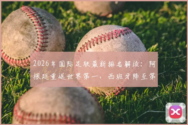 2026年国际足联最新排名解读：阿根廷重返世界第一，西班牙降至第二位原因全解析