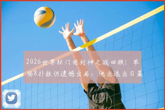 2026世界杯门将封神之战回顾:单场8扑救仍遗憾出局,他当选当日最佳球员