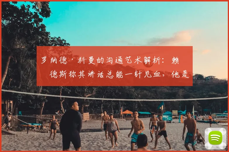 罗纳德·科曼的沟通艺术解析:赖因德斯称其讲话总能一针见血,他是如何做到的