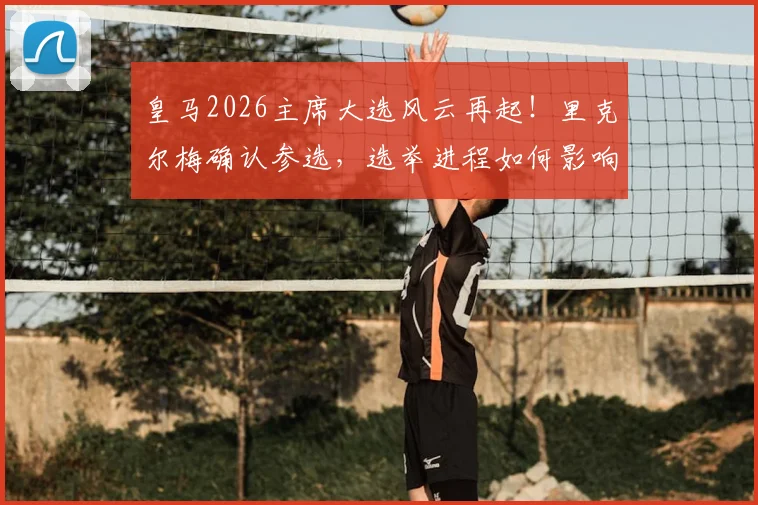 皇马2026主席大选风云再起！里克尔梅确认参选，选举进程如何影响穆里尼奥未来去留？