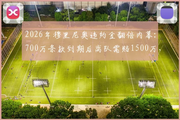 2026年穆里尼奥违约金翻倍内幕:700万条款到期后离队需赔1500万,罗马锁死狂人去留